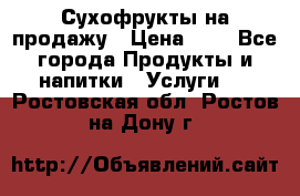 Сухофрукты на продажу › Цена ­ 1 - Все города Продукты и напитки » Услуги   . Ростовская обл.,Ростов-на-Дону г.